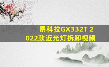 昂科拉GX332T 2022款近光灯拆卸视频